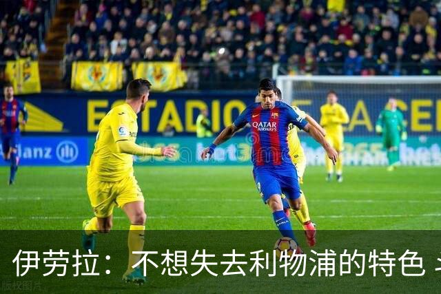 伊劳拉：不想失去利物浦的特色 斗志+进攻型+组织能力