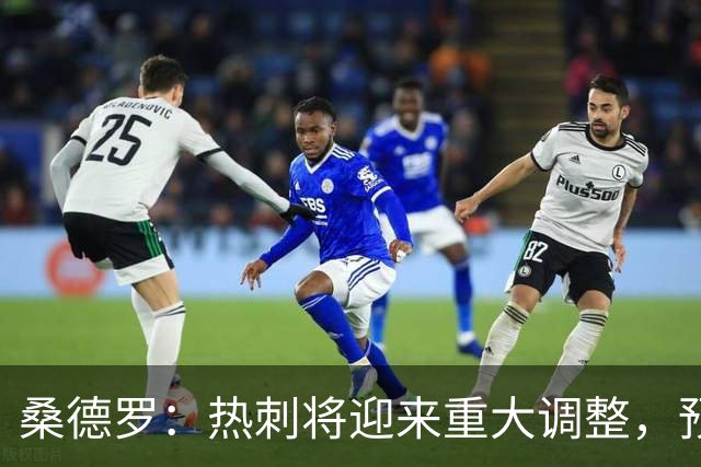 桑德罗：热刺将迎来重大调整，预计里沙利松和罗梅罗会离队