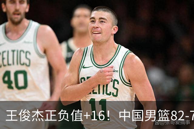 王俊杰正负值+16！中国男篮82-78赢球，4人不及格，难入选世预赛